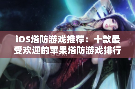 iOS塔防游戏推荐：十款最受欢迎的苹果塔防游戏排行介绍