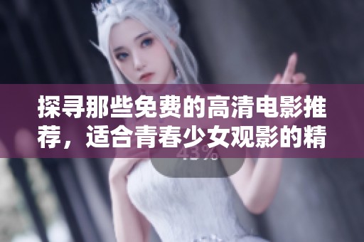 探寻那些免费的高清电影推荐，适合青春少女观影的精彩片单