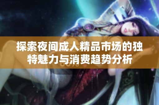 探索夜间成人精品市场的独特魅力与消费趋势分析