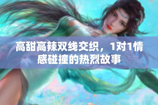 高甜高辣双线交织，1对1情感碰撞的热烈故事