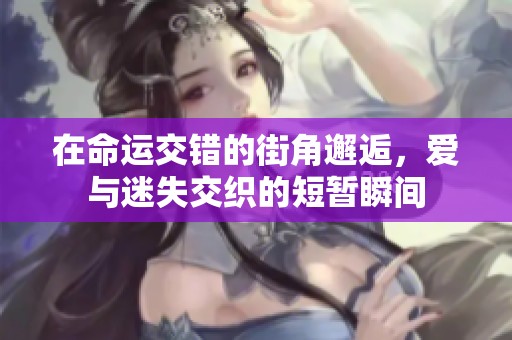 在命运交错的街角邂逅，爱与迷失交织的短暂瞬间