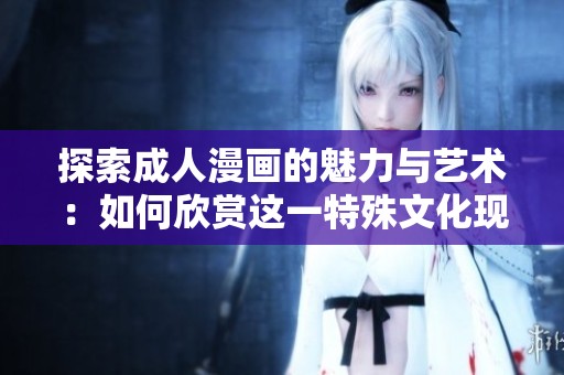 探索成人漫画的魅力与艺术：如何欣赏这一特殊文化现象
