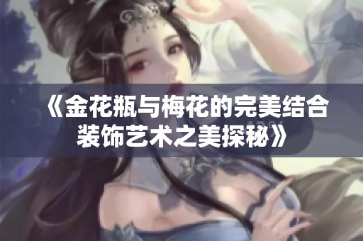 《金花瓶与梅花的完美结合装饰艺术之美探秘》