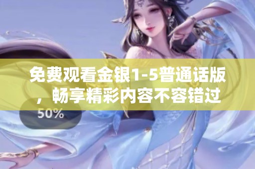 免费观看金银1-5普通话版，畅享精彩内容不容错过