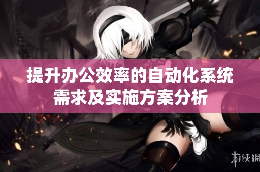 提升办公效率的自动化系统需求及实施方案分析