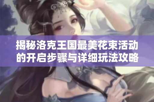 揭秘洛克王国最美花束活动的开启步骤与详细玩法攻略