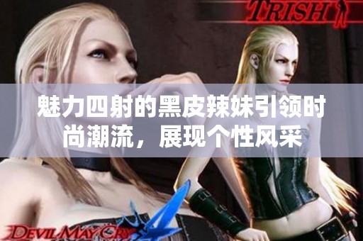 魅力四射的黑皮辣妹引领时尚潮流，展现个性风采