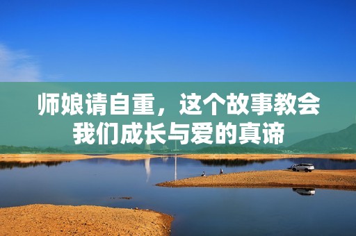 师娘请自重，这个故事教会我们成长与爱的真谛