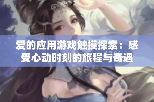 爱的应用游戏触摸探索：感受心动时刻的旅程与奇遇