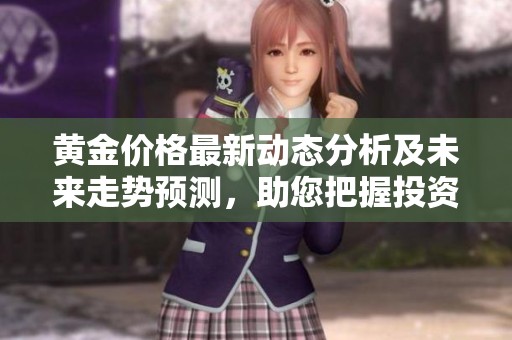 黄金价格最新动态分析及未来走势预测，助您把握投资机会