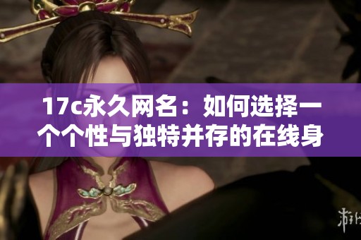17c永久网名：如何选择一个个性与独特并存的在线身份标签