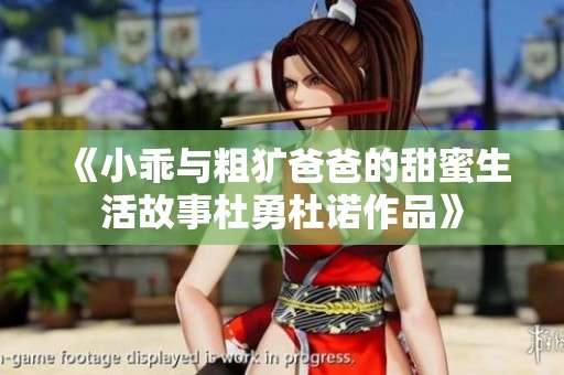 《小乖与粗犷爸爸的甜蜜生活故事杜勇杜诺作品》