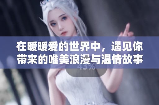 在暖暖爱的世界中，遇见你带来的唯美浪漫与温情故事