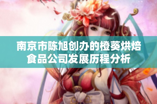 南京市陈旭创办的橙葵烘焙食品公司发展历程分析