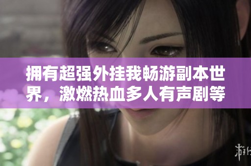 拥有超强外挂我畅游副本世界，激燃热血多人有声剧等你来听