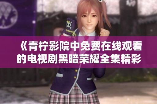 《青柠影院中免费在线观看的电视剧黑暗荣耀全集精彩回顾》