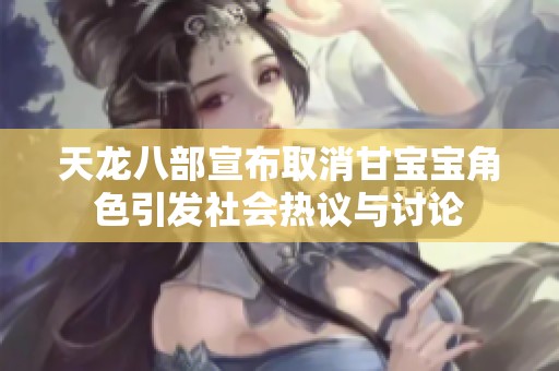 天龙八部宣布取消甘宝宝角色引发社会热议与讨论