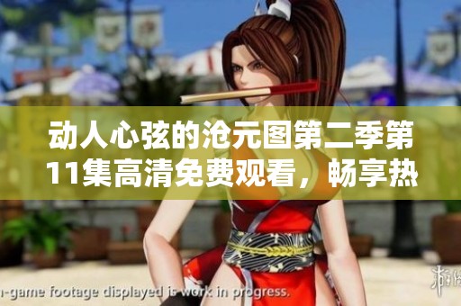 动人心弦的沧元图第二季第11集高清免费观看，畅享热血动漫之旅