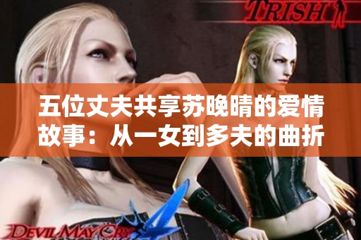 五位丈夫共享苏晚晴的爱情故事：从一女到多夫的曲折人生