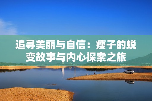 追寻美丽与自信：瘦子的蜕变故事与内心探索之旅