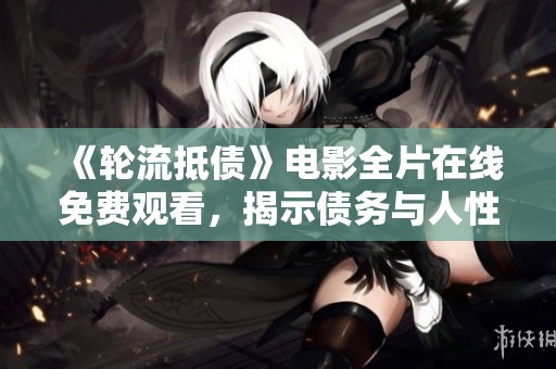 《轮流抵债》电影全片在线免费观看，揭示债务与人性的复杂关系