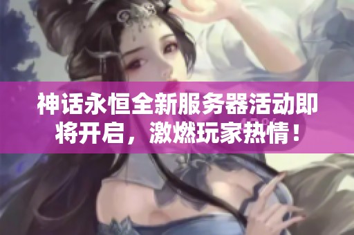 神话永恒全新服务器活动即将开启，激燃玩家热情！