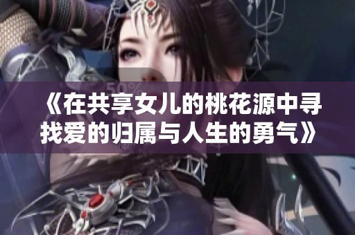 《在共享女儿的桃花源中寻找爱的归属与人生的勇气》