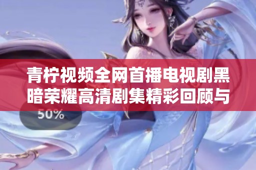 青柠视频全网首播电视剧黑暗荣耀高清剧集精彩回顾与解析