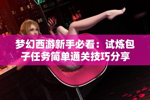 梦幻西游新手必看：试炼包子任务简单通关技巧分享