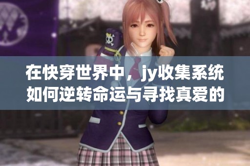 在快穿世界中，jy收集系统如何逆转命运与寻找真爱的奇幻旅程