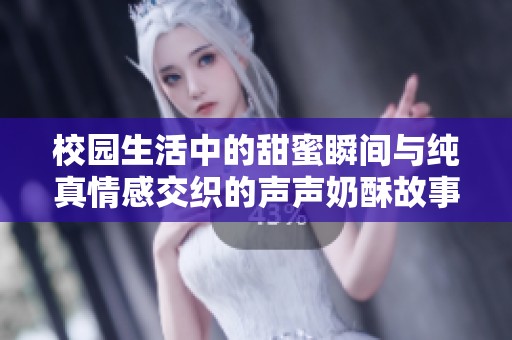 校园生活中的甜蜜瞬间与纯真情感交织的声声奶酥故事