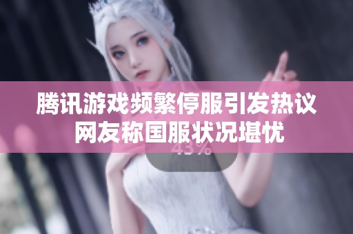 腾讯游戏频繁停服引发热议 网友称国服状况堪忧