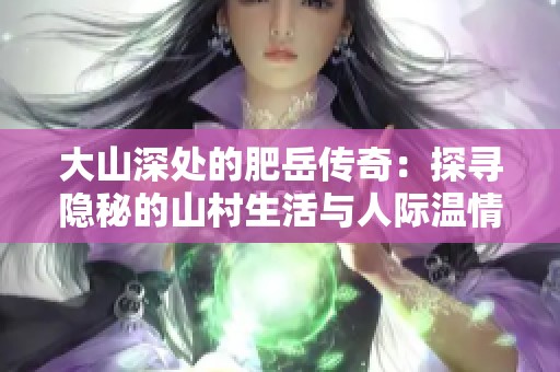 大山深处的肥岳传奇：探寻隐秘的山村生活与人际温情
