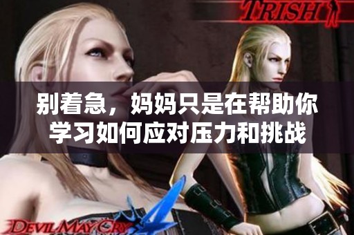 别着急，妈妈只是在帮助你学习如何应对压力和挑战