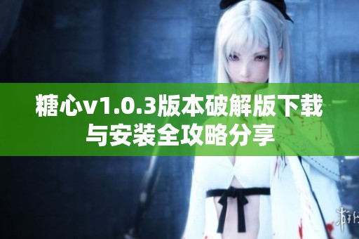 糖心v1.0.3版本破解版下载与安装全攻略分享