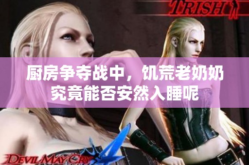 厨房争夺战中，饥荒老奶奶究竟能否安然入睡呢