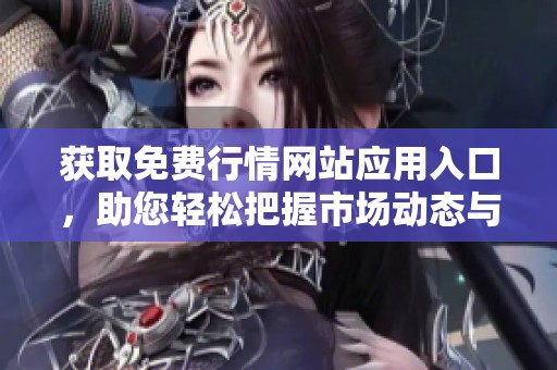 获取免费行情网站应用入口，助您轻松把握市场动态与投资机会