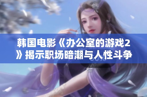 韩国电影《办公室的游戏2》揭示职场暗潮与人性斗争的精彩续集