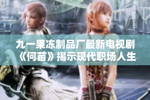 九一果冻制品厂最新电视剧《何苗》揭示现代职场人生的酸甜苦辣