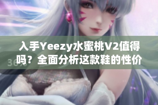 入手Yeezy水蜜桃V2值得吗？全面分析这款鞋的性价比和市场趋势