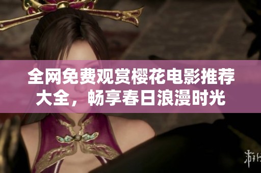 全网免费观赏樱花电影推荐大全，畅享春日浪漫时光