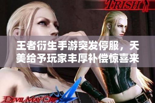 王者衍生手游突发停服，天美给予玩家丰厚补偿惊喜来袭