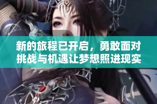 新的旅程已开启，勇敢面对挑战与机遇让梦想照进现实