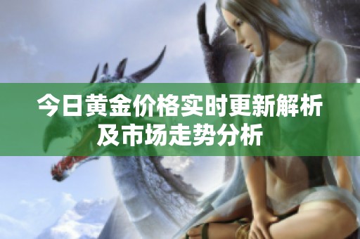 今日黄金价格实时更新解析及市场走势分析