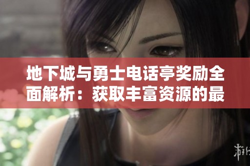 地下城与勇士电话亭奖励全面解析：获取丰富资源的最佳策略探讨