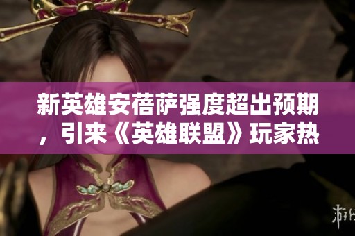 新英雄安蓓萨强度超出预期，引来《英雄联盟》玩家热议与讨论