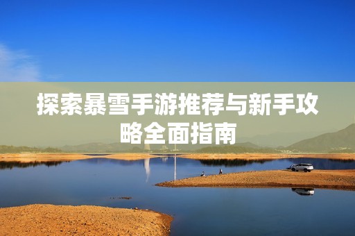 探索暴雪手游推荐与新手攻略全面指南