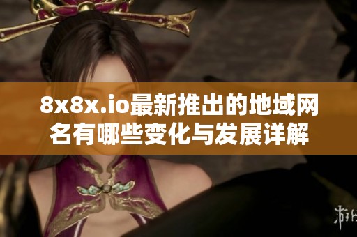 8x8x.io最新推出的地域网名有哪些变化与发展详解