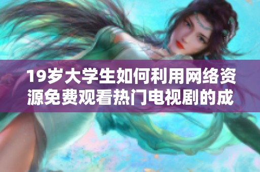 19岁大学生如何利用网络资源免费观看热门电视剧的成功经验分享