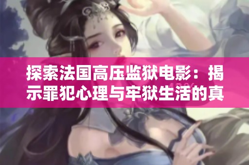 探索法国高压监狱电影：揭示罪犯心理与牢狱生活的真实故事